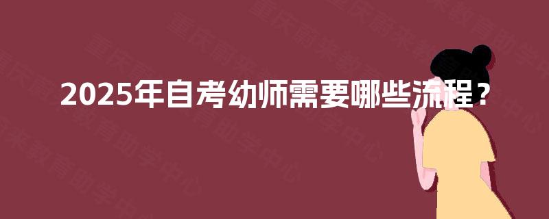 2025年自考幼师需要哪些流程？