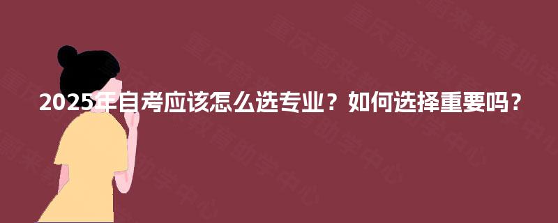 2025年自考应该怎么选专业？如何选择重要吗？