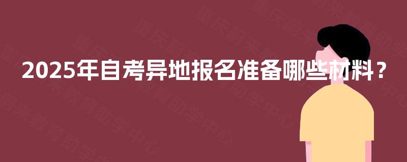 2025年自考异地报名准备哪些材料？