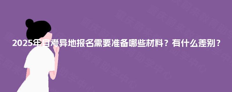 2025年自考异地报名需要准备哪些材料？有什么差别？
