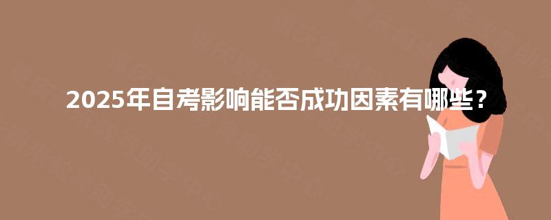 2025年自考影响能否成功因素有哪些? 2025年自考影响能否成功因素有哪些?