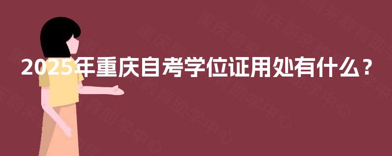 2025年重庆自考学位证用处有什么？