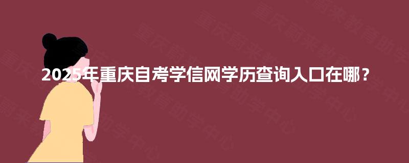 2025年重庆自考学信网学历查询入口在哪？