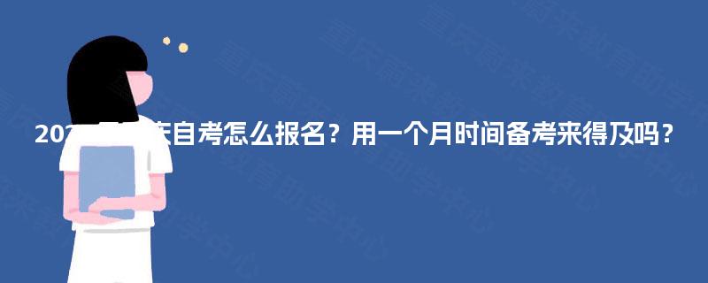 2025年重庆自考怎么报名?用一个月时间备考来得及吗? 2025年重庆自考怎么报名?用一个月时间备考来得及吗?