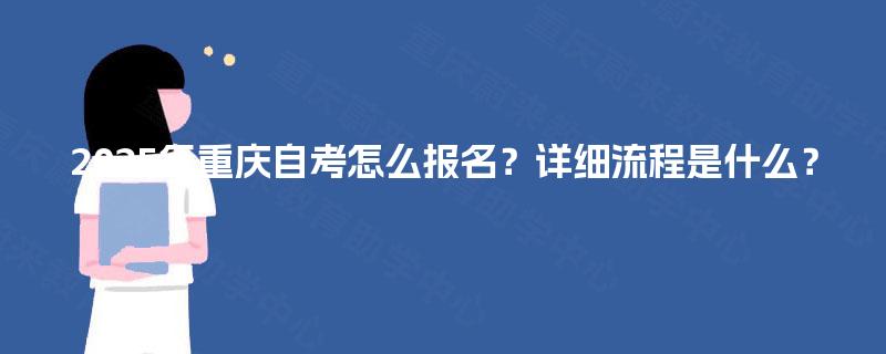 2025年重庆自考怎么报名？详细流程是什么？