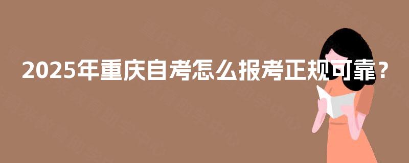 2025年重庆自考怎么报考正规可靠？