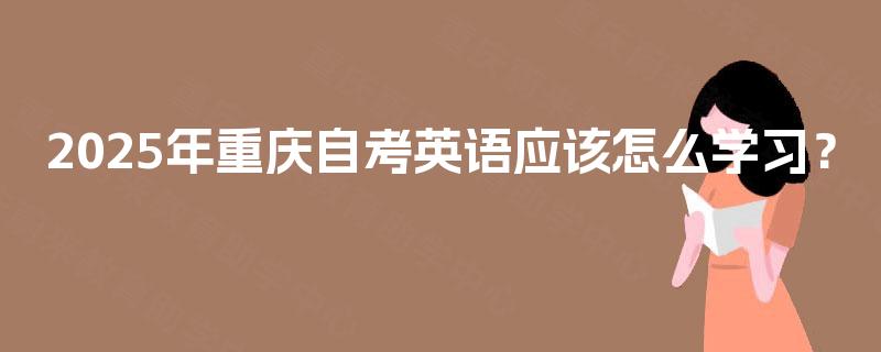 2025年重庆自考英语应该怎么学习？