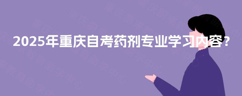 2025年重庆自考药剂专业学习内容？