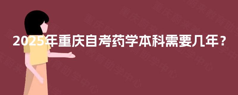 2025年重庆自考药学本科需要几年？