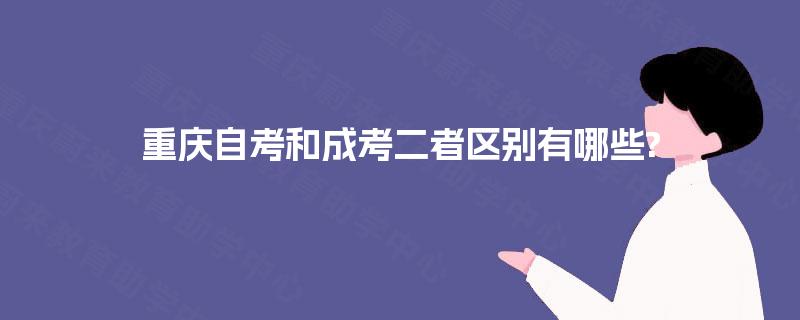 重庆自考和成考二者区别有哪些? 重庆自考和成考二者区别有哪些?