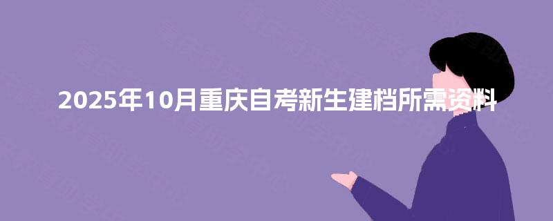 2025年10月重庆自考新生建档所需资料
