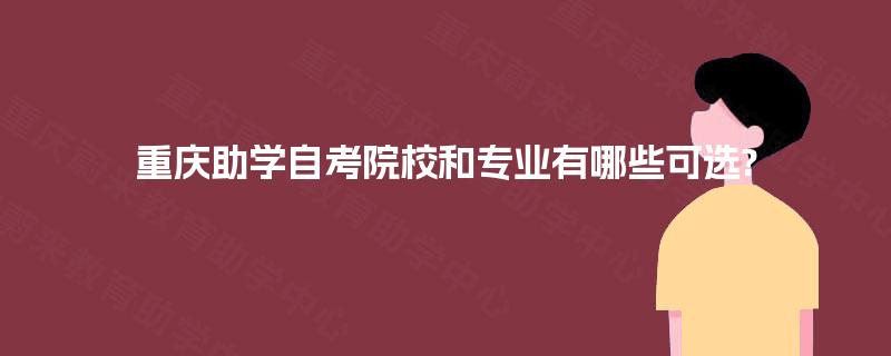 重庆助学自考院校和专业有哪些可选?