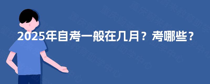 2025年自考一般在几月？考哪些？