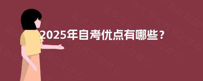 2025年自考优点有哪些? 2025年自考优点有哪些?