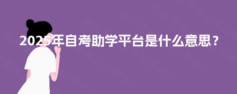 2025年自考助学平台是什么意思? 2025年自考助学平台是什么意思?