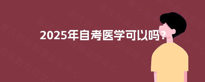 2025年自考医学可以吗？
