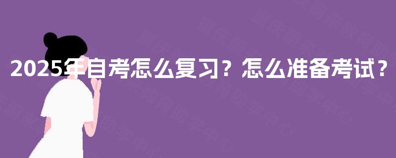 2025年自考怎么复习?怎么准备考试? 2025年自考怎么复习?怎么准备考试?