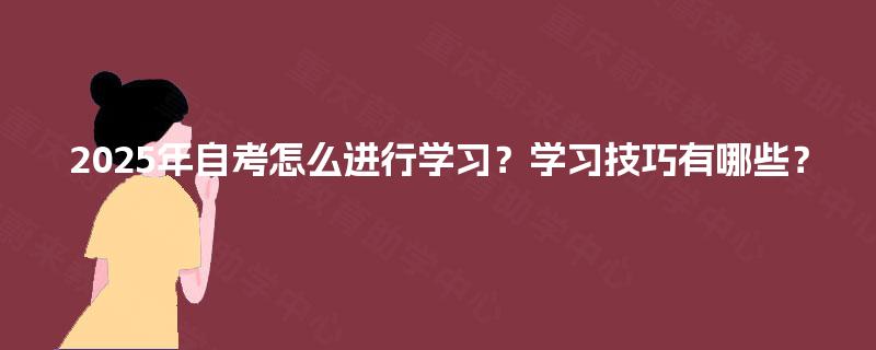 2025年自考怎么进行学习？学习技巧有哪些？