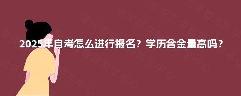 2025年自考怎么进行报名？学历含金量高吗？