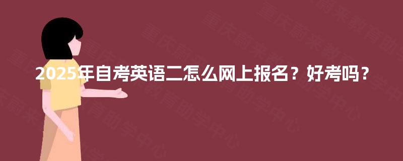 2025年自考英语二怎么网上报名？好考吗？