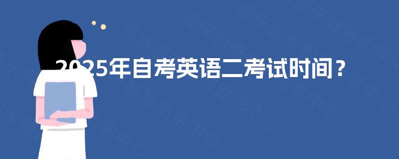 2025年自考英语二考试时间? 2025年自考英语二考试时间?