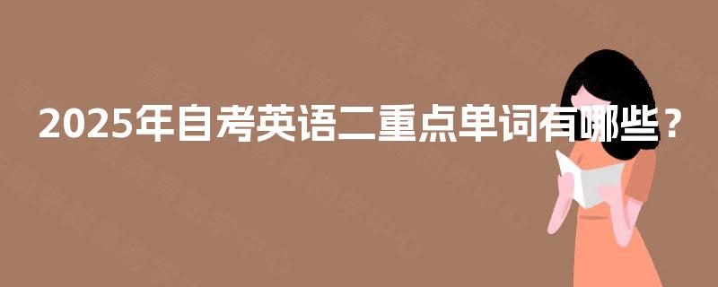 2025年自考英语二重点单词有哪些? 2025年自考英语二重点单词有哪些?