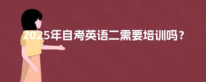 2025年自考英语二需要培训吗？
