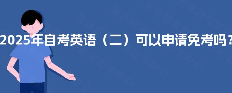 2025年自考英语（二）可以申请免考吗？