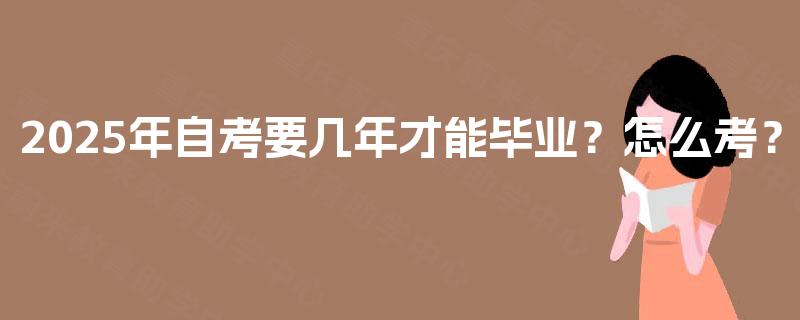2025年自考要几年才能毕业？怎么考？