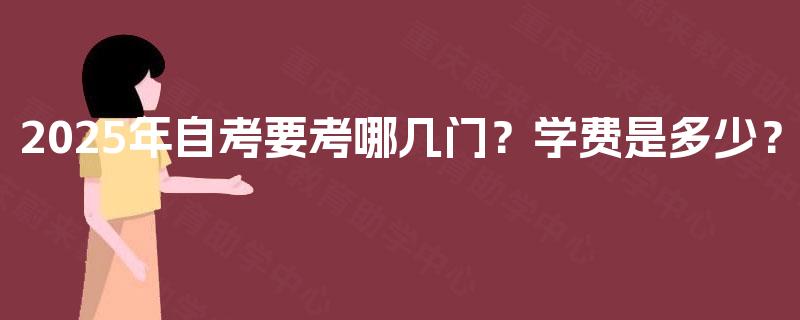 2025年自考要考哪几门？学费是多少？