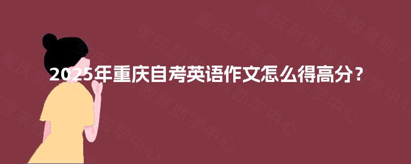 2025年重庆自考英语作文怎么得高分？