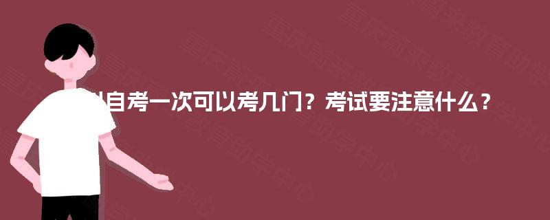 四川自考一次可以考几门？考试要注意什么？