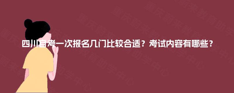 四川自考一次报名几门比较合适？考试内容有哪些？