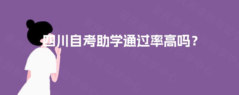 四川自考助学通过率高吗? 四川自考助学通过率高吗?
