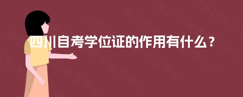 四川自考学位证的作用有什么? 四川自考学位证的作用有什么?