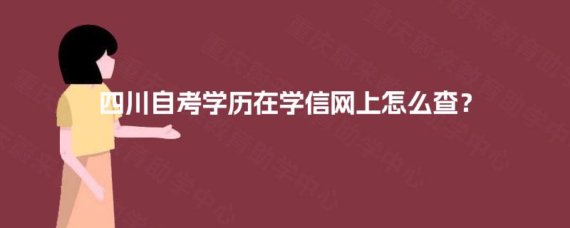四川自考学历在学信网上怎么查? 四川自考学历在学信网上怎么查?