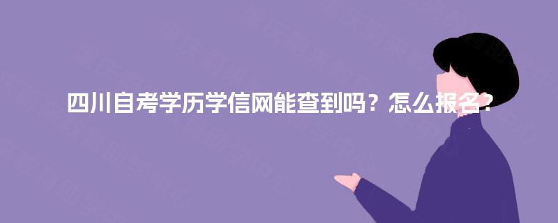 四川自考学历学信网能查到吗?怎么报名? 四川自考学历学信网能查到吗?怎么报名?