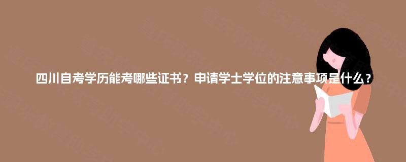 四川自考学历能考哪些证书?申请学士学位的注意事项是什么? 四川自考学历能考哪些证书?申请学士学位的注意事项是什么?