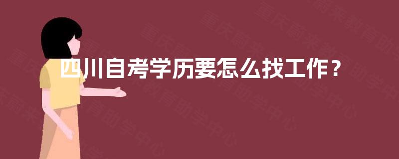 四川自考学历要怎么找工作? 四川自考学历要怎么找工作?