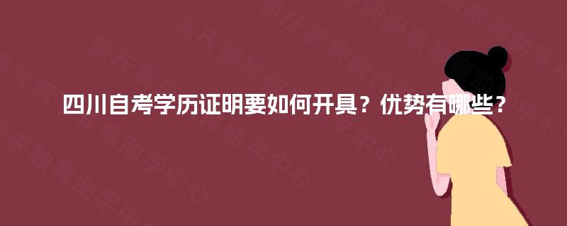 四川自考学历证明要如何开具?优势有哪些? 四川自考学历证明要如何开具?优势有哪些?