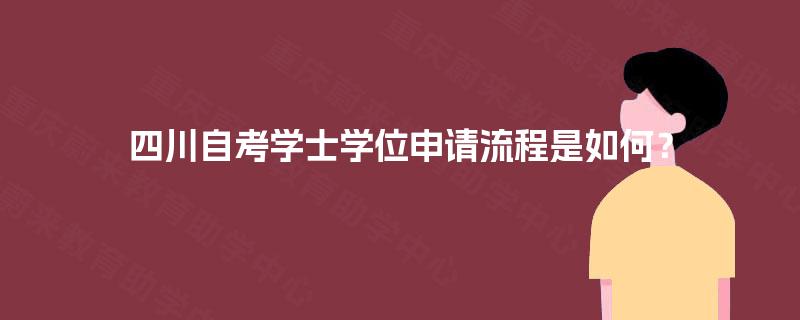 四川自考学士学位申请流程是如何? 四川自考学士学位申请流程是如何?