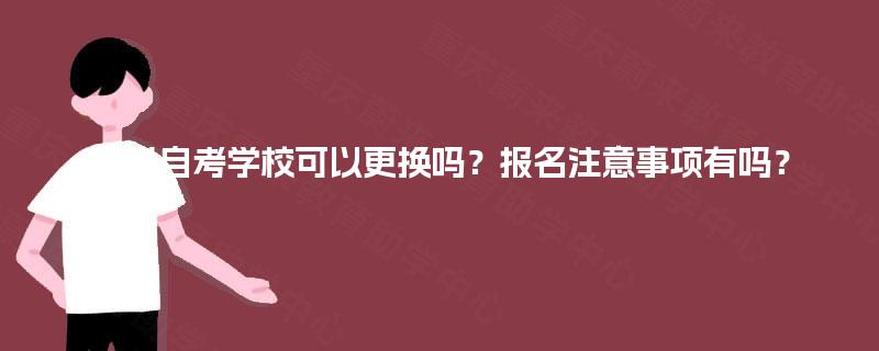 四川自考学校可以更换吗？报名注意事项有吗？
