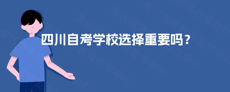 四川自考学校选择重要吗? 四川自考学校选择重要吗?