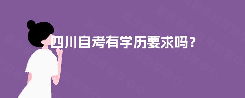 四川自考有学历要求吗? 四川自考有学历要求吗?