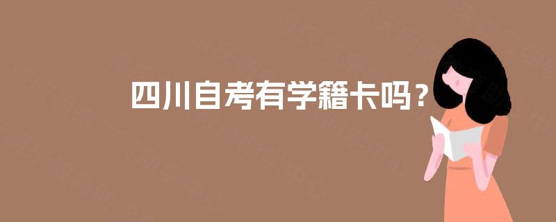 四川自考有学籍卡吗? 四川自考有学籍卡吗?