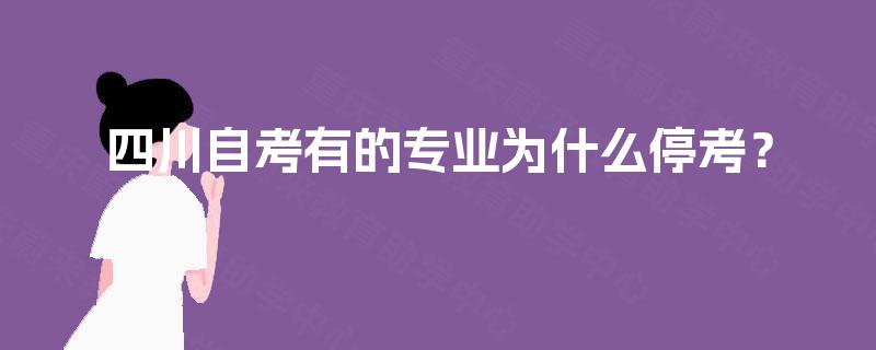 四川自考有的专业为什么停考? 四川自考有的专业为什么停考?