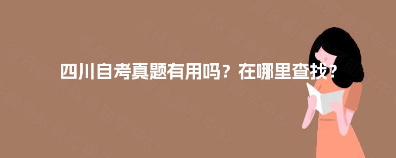 四川自考真题有用吗?在哪里查找? 四川自考真题有用吗?在哪里查找?