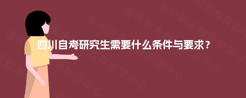 四川自考研究生需要什么条件与要求? 四川自考研究生需要什么条件与要求?