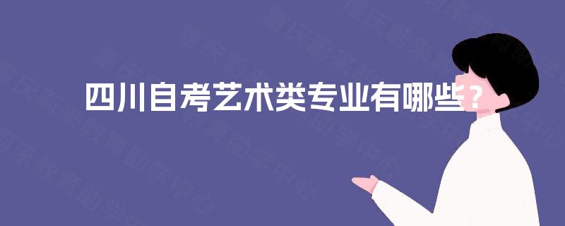 四川自考艺术类专业有哪些? 四川自考艺术类专业有哪些?