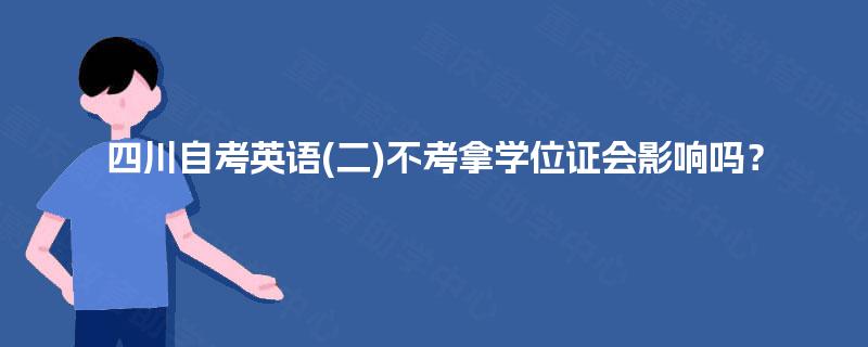 四川自考英语(二)不考拿学位证会影响吗？